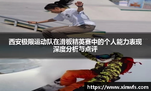 西安极限运动队在滑板精英赛中的个人能力表现深度分析与点评