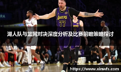 湖人队与篮网对决深度分析及比赛前瞻策略探讨