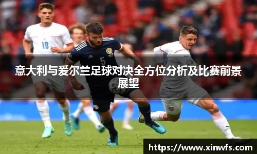 意大利与爱尔兰足球对决全方位分析及比赛前景展望