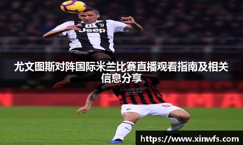 尤文图斯对阵国际米兰比赛直播观看指南及相关信息分享
